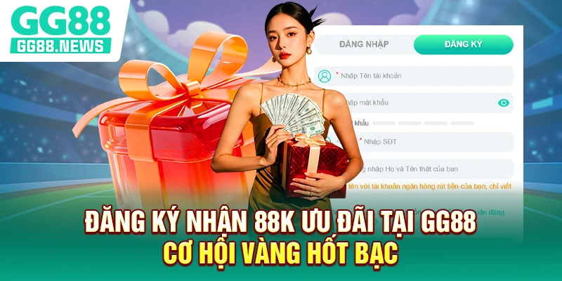 Đăng ký nhận 88k ưu đãi tại GG88 - Cơ hội vàng hốt bạc