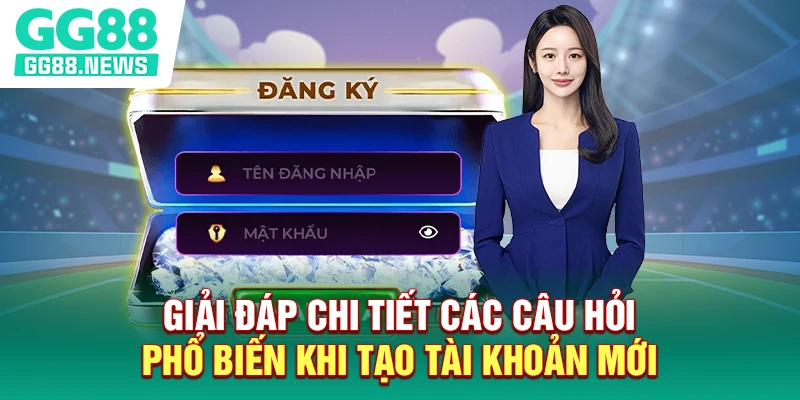 Giải đáp chi tiết các câu hỏi phổ biến khi tạo tài khoản mới Giải đáp chi tiết các câu hỏi phổ biến khi tạo tài khoản mới
