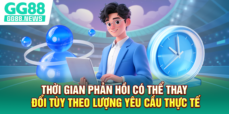 Thời gian phản hồi có thể thay đổi tùy theo lượng yêu cầu thực tế Thời gian phản hồi có thể thay đổi tùy theo lượng yêu cầu thực tế
