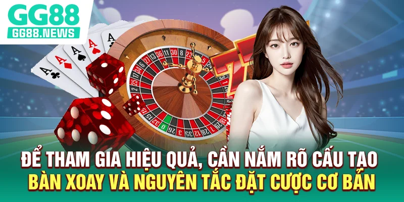 Để tham gia hiệu quả, cần nắm rõ cấu tạo bàn xoay và nguyên tắc đặt cược cơ bản