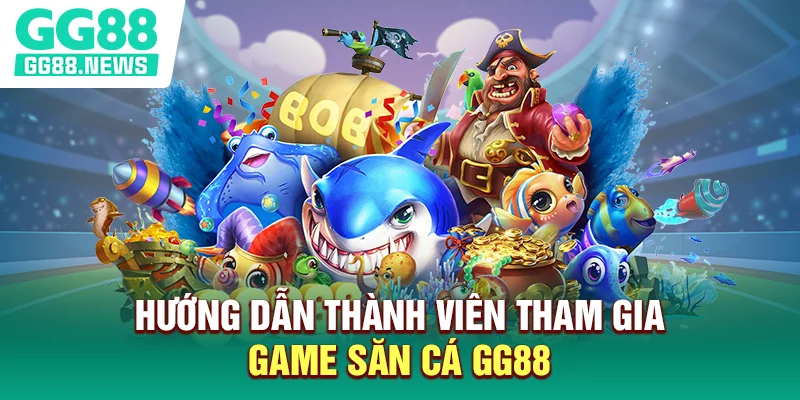 Hướng dẫn thành viên tham gia game săn cá GG88